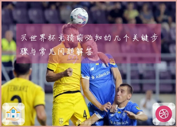 买世界杯竞猜前必知的几个关键步骤与常见问题解答