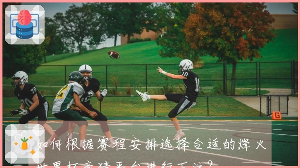 如何根据赛程安排选择合适的烽火世界杯竞猜平台进行下注？
