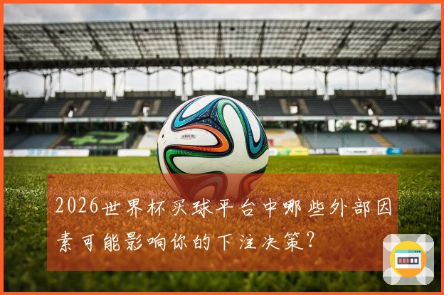 2026世界杯买球平台中哪些外部因素可能影响你的下注决策？