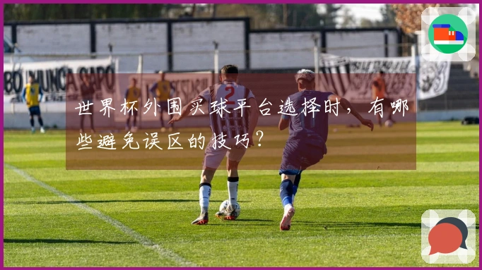 世界杯外围买球平台选择时，有哪些避免误区的技巧？