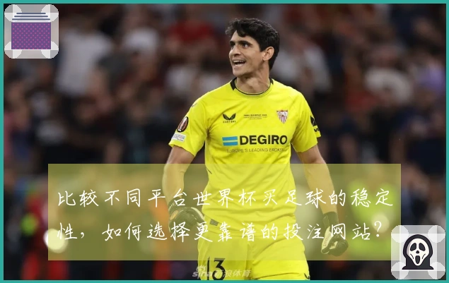 比较不同平台世界杯买足球的稳定性，如何选择更靠谱的投注网站？