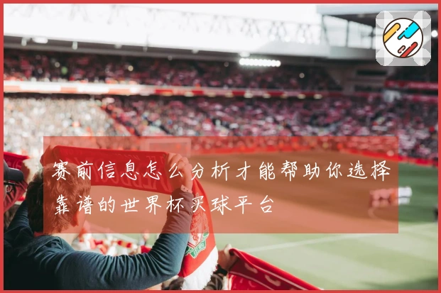赛前信息怎么分析才能帮助你选择靠谱的世界杯买球平台