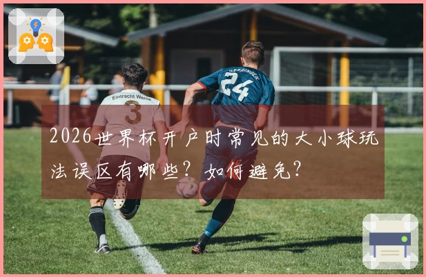 2026世界杯开户时常见的大小球玩法误区有哪些？如何避免？