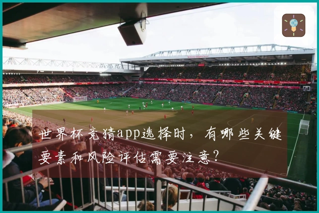 世界杯竞猜app选择时，有哪些关键要素和风险评估需要注意？