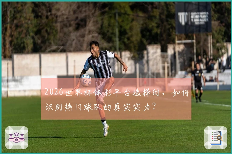 2026世界杯体彩平台选择时，如何识别热门球队的真实实力？