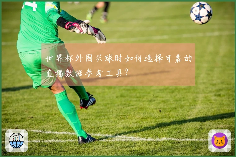 世界杯外围买球时如何选择可靠的直播数据参考工具？