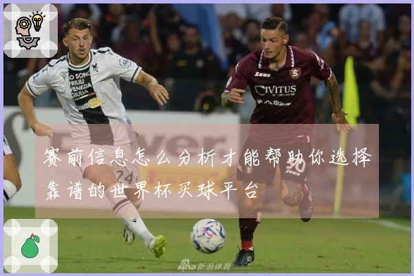 赛前信息怎么分析才能帮助你选择靠谱的世界杯买球平台