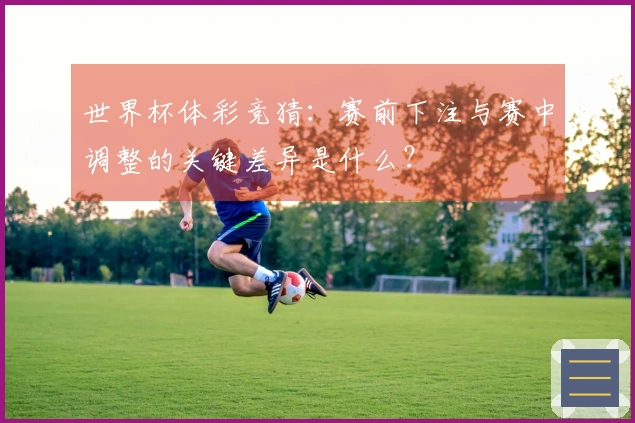 世界杯体彩竞猜：赛前下注与赛中调整的关键差异是什么？