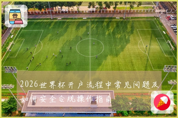 2026世界杯开户流程中常见问题及如何安全合规操作指南