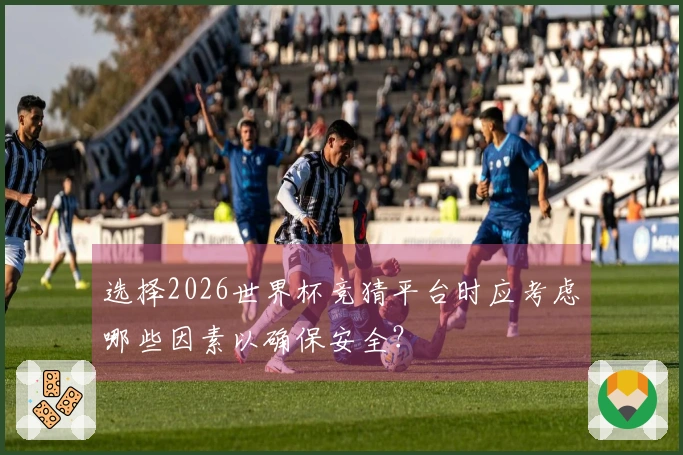 选择2026世界杯竞猜平台时应考虑哪些因素以确保安全？