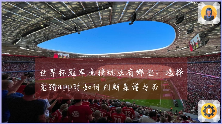 世界杯冠军竞猜玩法有哪些，选择竞猜app时如何判断靠谱与否