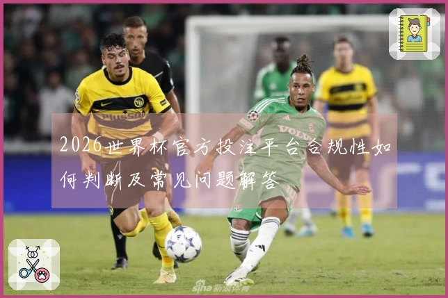 2026世界杯官方投注平台合规性如何判断及常见问题解答