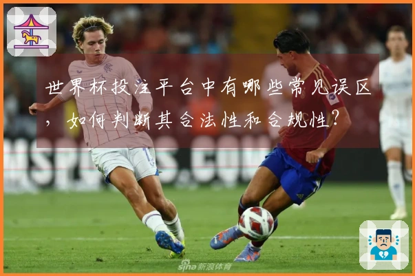 世界杯投注平台中有哪些常见误区，如何判断其合法性和合规性？
