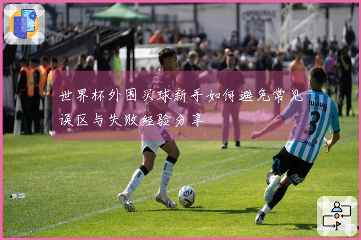 世界杯外围买球新手如何避免常见误区与失败经验分享
