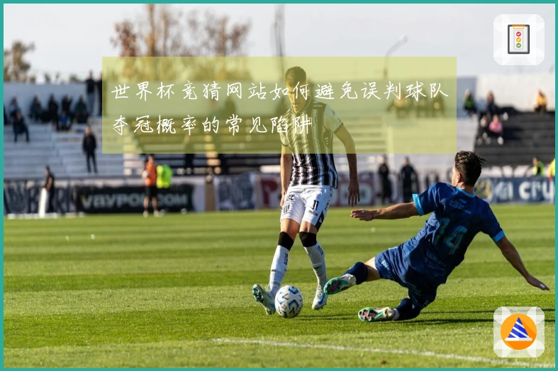 世界杯竞猜网站如何避免误判球队夺冠概率的常见陷阱