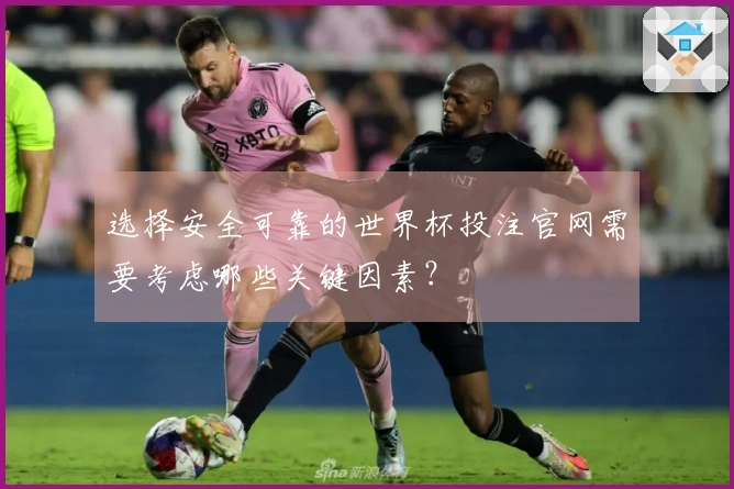 选择安全可靠的世界杯投注官网需要考虑哪些关键因素？