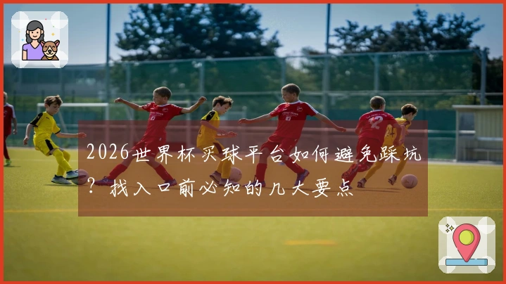 2026世界杯买球平台如何避免踩坑?找入口前必知的几大要点