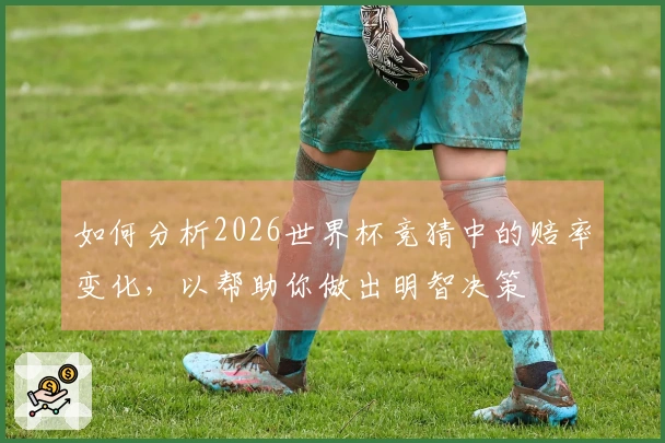 如何分析2026世界杯竞猜中的赔率变化，以帮助你做出明智决策