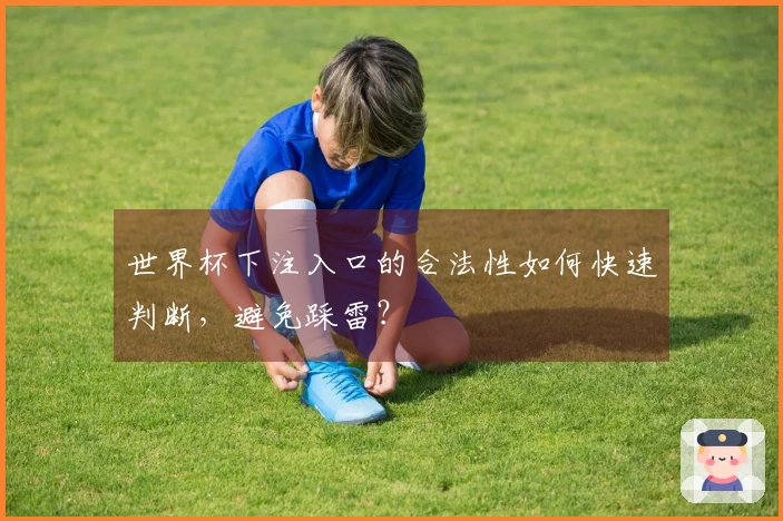 世界杯下注入口的合法性如何快速判断，避免踩雷？