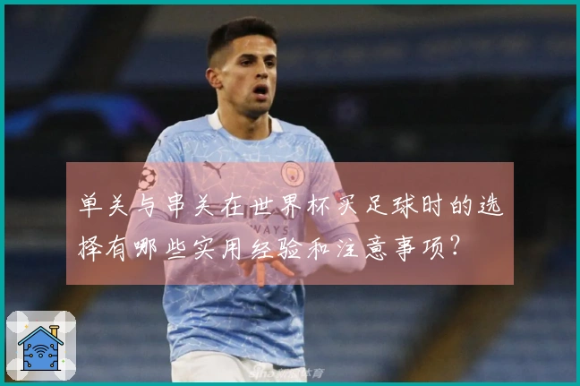 单关与串关在世界杯买足球时的选择有哪些实用经验和注意事项？
