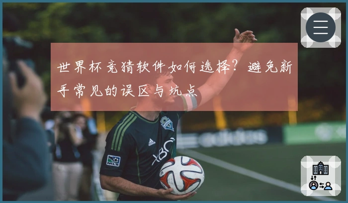 世界杯竞猜软件如何选择？避免新手常见的误区与坑点