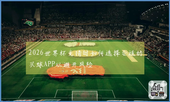 2026世界杯竞猜时如何选择合适的买球APP以避开风险